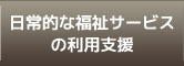 日常的な福祉サービスの利用支援