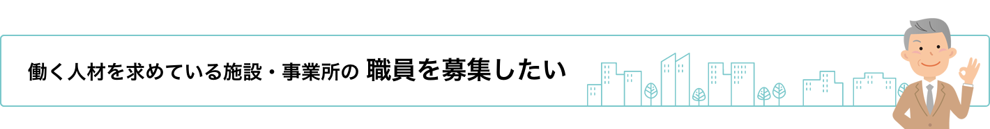 働く人材を求めている施設・事業所の 職員を募集したい