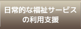 日常的な福祉サービスの利用支援